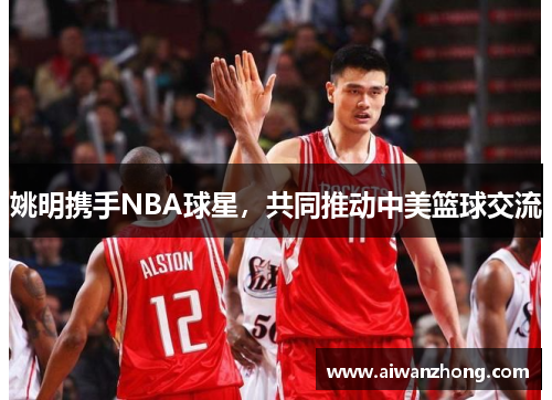 姚明携手NBA球星，共同推动中美篮球交流