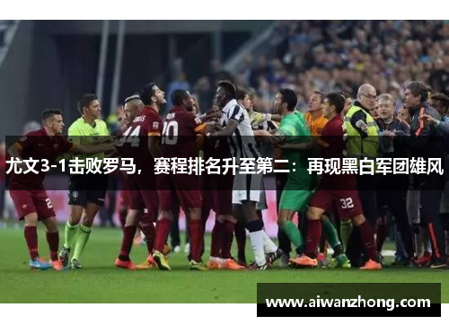 尤文3-1击败罗马，赛程排名升至第二：再现黑白军团雄风