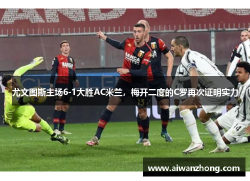 尤文图斯主场6-1大胜AC米兰，梅开二度的C罗再次证明实力