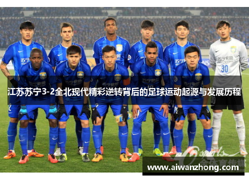 江苏苏宁3-2全北现代精彩逆转背后的足球运动起源与发展历程