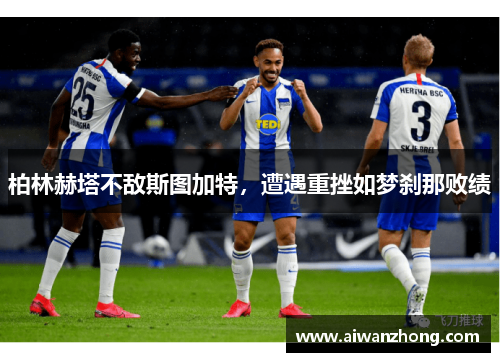 柏林赫塔不敌斯图加特，遭遇重挫如梦刹那败绩