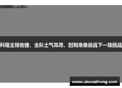 科隆主场告捷，全队士气高昂，时刻准备迎战下一场挑战