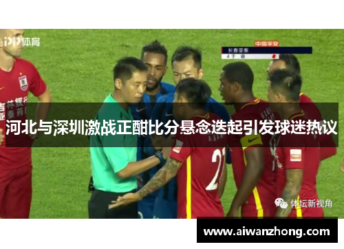 河北与深圳激战正酣比分悬念迭起引发球迷热议