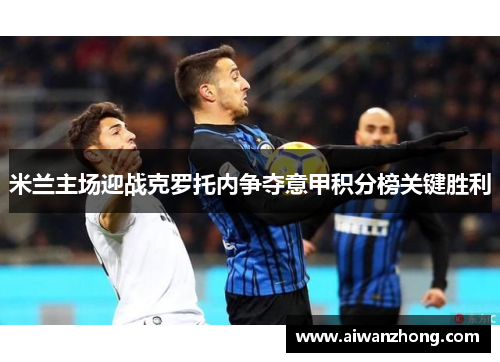 米兰主场迎战克罗托内争夺意甲积分榜关键胜利