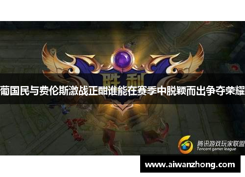 葡国民与费伦斯激战正酣谁能在赛季中脱颖而出争夺荣耀