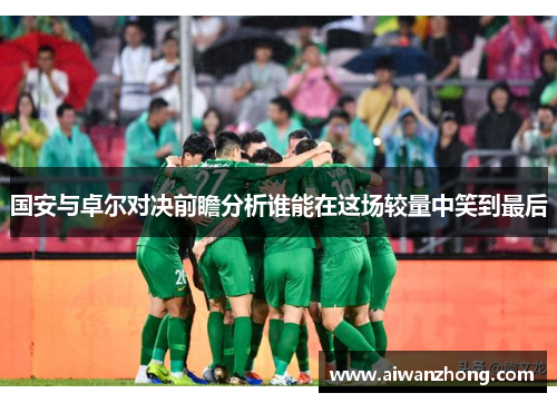 国安与卓尔对决前瞻分析谁能在这场较量中笑到最后