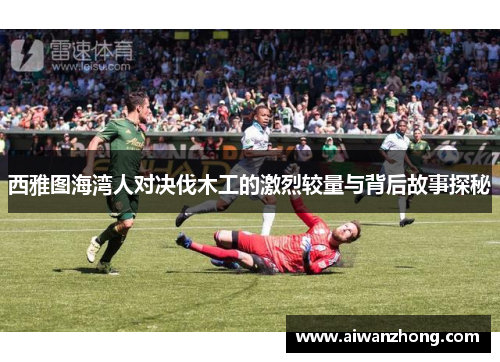 西雅图海湾人对决伐木工的激烈较量与背后故事探秘